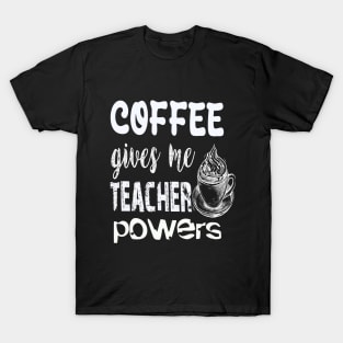 Coffee gives me teacher powers T-Shirt